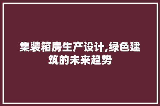 集装箱房生产设计,绿色建筑的未来趋势