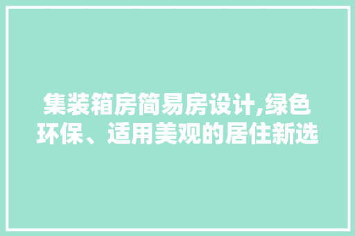 集装箱房简易房设计,绿色环保、适用美观的居住新选择