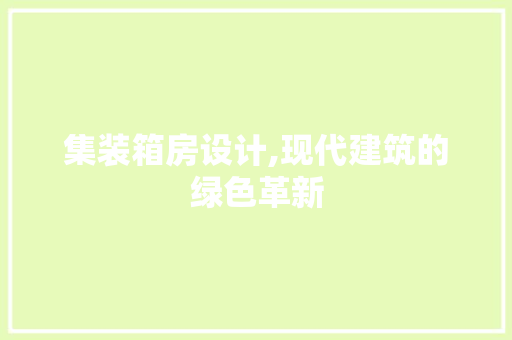 集装箱房设计,现代建筑的绿色革新
