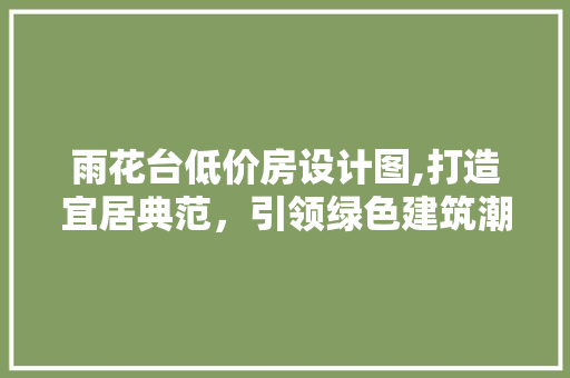 雨花台低价房设计图,打造宜居典范，引领绿色建筑潮流