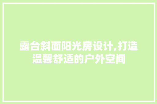 露台斜面阳光房设计,打造温馨舒适的户外空间