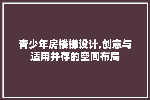 青少年房楼梯设计,创意与适用并存的空间布局