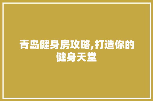 青岛健身房攻略,打造你的健身天堂