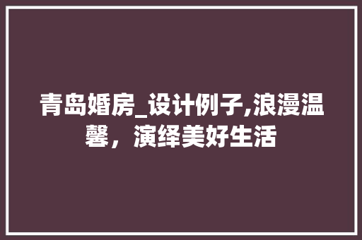 青岛婚房_设计例子,浪漫温馨，演绎美好生活