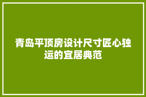 青岛平顶房设计尺寸匠心独运的宜居典范
