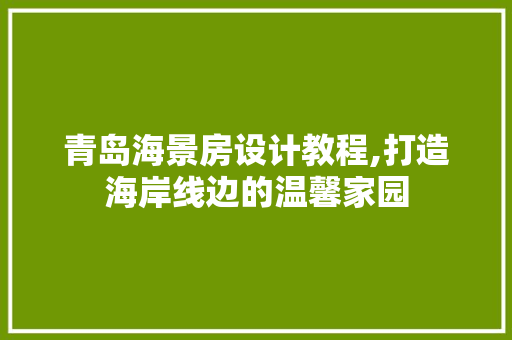 青岛海景房设计教程,打造海岸线边的温馨家园