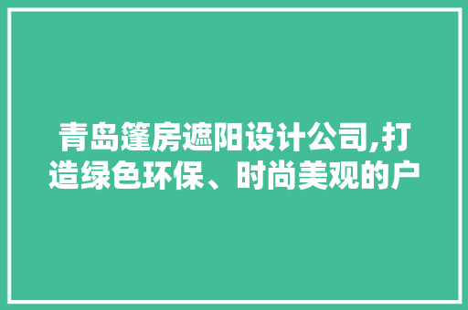 青岛篷房遮阳设计公司,打造绿色环保、时尚美观的户外空间