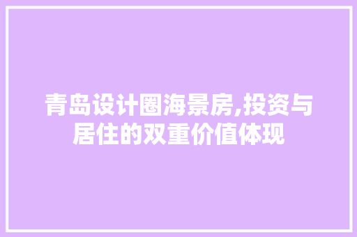 青岛设计圈海景房,投资与居住的双重价值体现