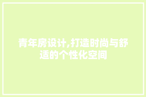 青年房设计,打造时尚与舒适的个性化空间