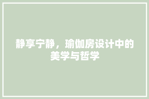 静享宁静，瑜伽房设计中的美学与哲学