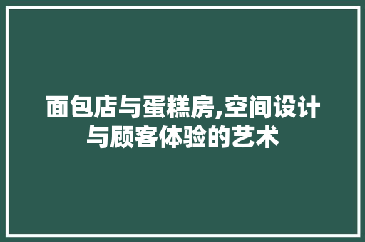 面包店与蛋糕房,空间设计与顾客体验的艺术
