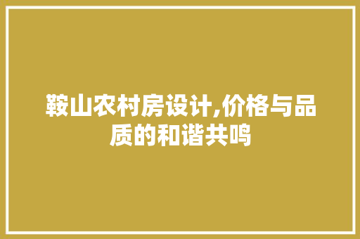 鞍山农村房设计,价格与品质的和谐共鸣