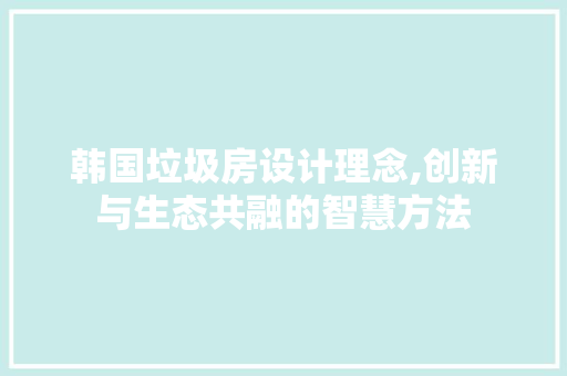韩国垃圾房设计理念,创新与生态共融的智慧方法