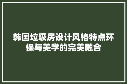 韩国垃圾房设计风格特点环保与美学的完美融合