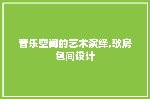 音乐空间的艺术演绎,歌房包间设计