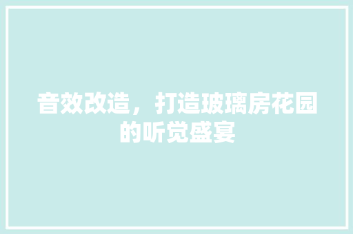 音效改造，打造玻璃房花园的听觉盛宴