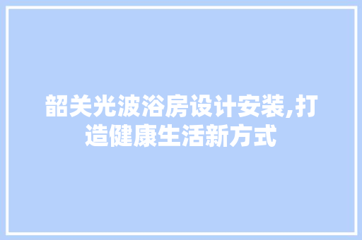 韶关光波浴房设计安装,打造健康生活新方式