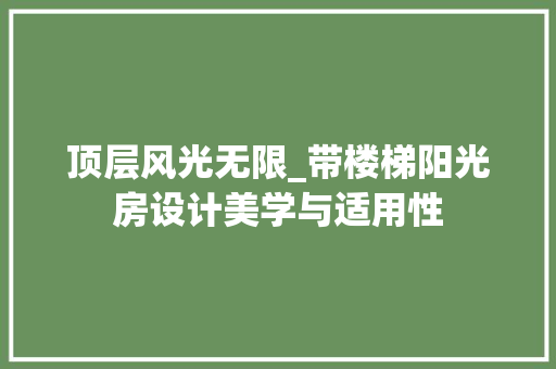 顶层风光无限_带楼梯阳光房设计美学与适用性