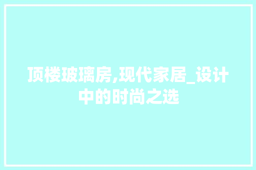 顶楼玻璃房,现代家居_设计中的时尚之选