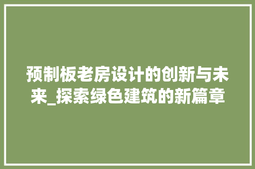 预制板老房设计的创新与未来_探索绿色建筑的新篇章