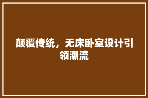 颠覆传统，无床卧室设计引领潮流
