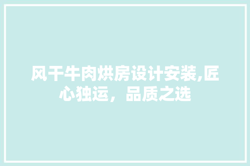 风干牛肉烘房设计安装,匠心独运，品质之选