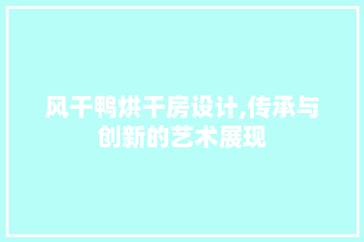 风干鸭烘干房设计,传承与创新的艺术展现