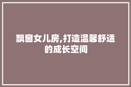 飘窗女儿房,打造温馨舒适的成长空间