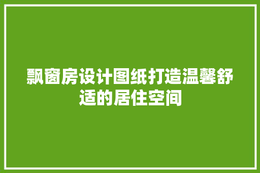 飘窗房设计图纸打造温馨舒适的居住空间