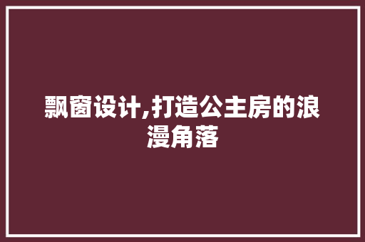 飘窗设计,打造公主房的浪漫角落