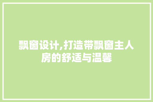 飘窗设计,打造带飘窗主人房的舒适与温馨