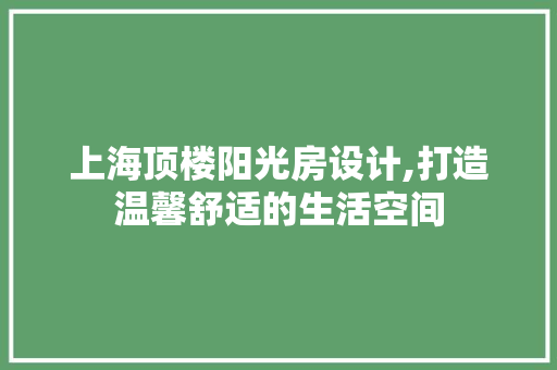 上海顶楼阳光房设计,打造温馨舒适的生活空间