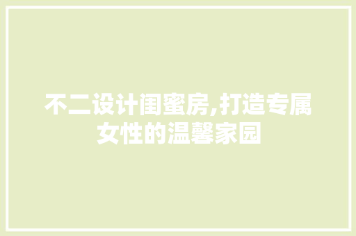 不二设计闺蜜房,打造专属女性的温馨家园