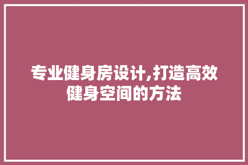 专业健身房设计,打造高效健身空间的方法