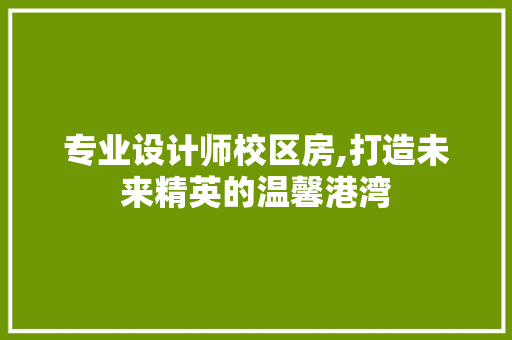 专业设计师校区房,打造未来精英的温馨港湾