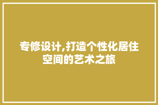 专修设计,打造个性化居住空间的艺术之旅
