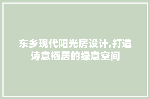 东乡现代阳光房设计,打造诗意栖居的绿意空间