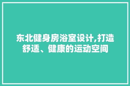 东北健身房浴室设计,打造舒适、健康的运动空间
