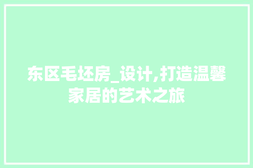 东区毛坯房_设计,打造温馨家居的艺术之旅