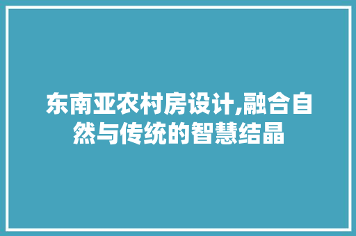 东南亚农村房设计,融合自然与传统的智慧结晶