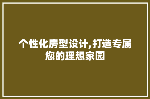 个性化房型设计,打造专属您的理想家园