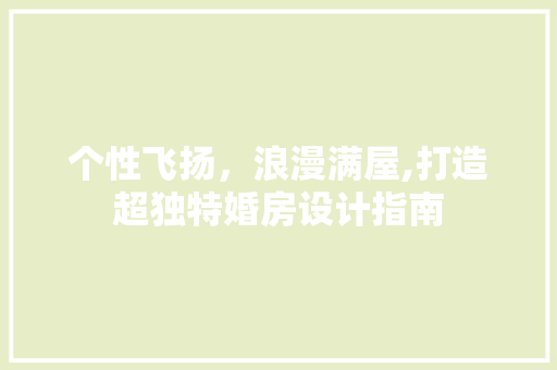 个性飞扬，浪漫满屋,打造超独特婚房设计指南