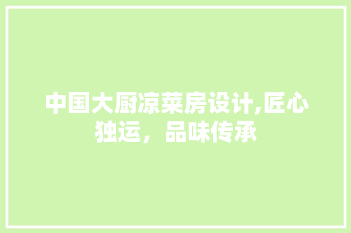 中国大厨凉菜房设计,匠心独运，品味传承