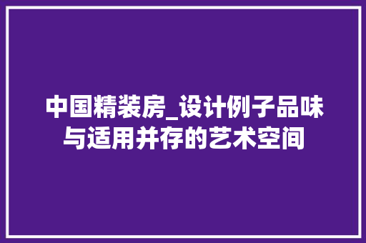中国精装房_设计例子品味与适用并存的艺术空间