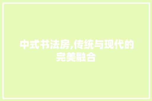 中式书法房,传统与现代的完美融合