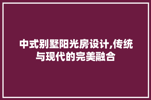 中式别墅阳光房设计,传统与现代的完美融合