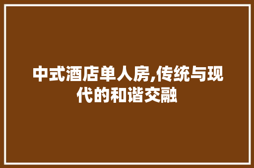 中式酒店单人房,传统与现代的和谐交融