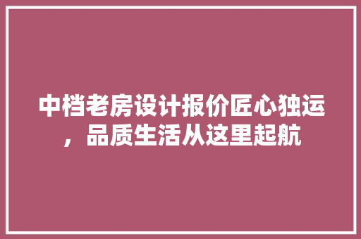 中档老房设计报价匠心独运，品质生活从这里起航