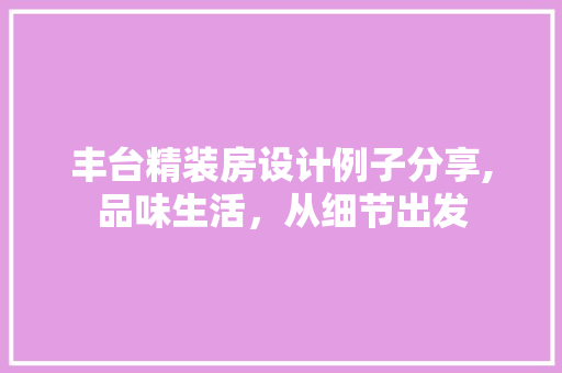 丰台精装房设计例子分享,品味生活，从细节出发