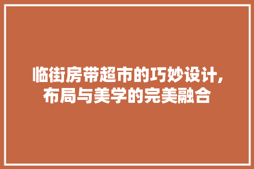 临街房带超市的巧妙设计,布局与美学的完美融合